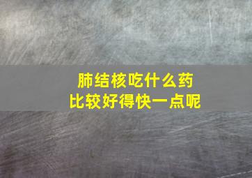 肺结核吃什么药比较好得快一点呢