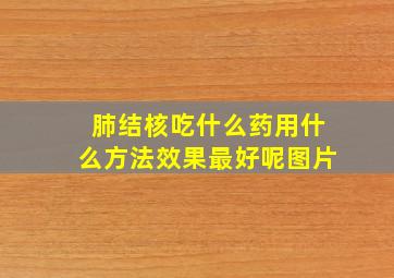 肺结核吃什么药用什么方法效果最好呢图片