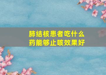 肺结核患者吃什么药能够止咳效果好