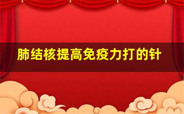 肺结核提高免疫力打的针