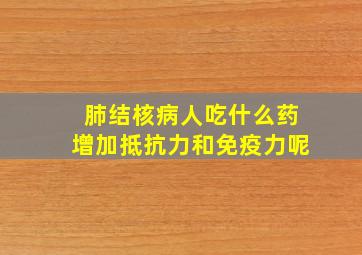 肺结核病人吃什么药增加抵抗力和免疫力呢