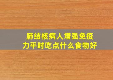 肺结核病人增强免疫力平时吃点什么食物好