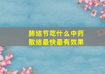 肺结节吃什么中药散结最快最有效果