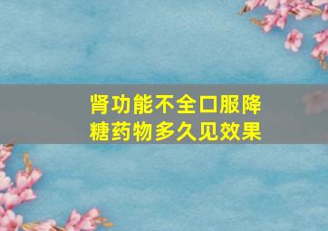 肾功能不全口服降糖药物多久见效果