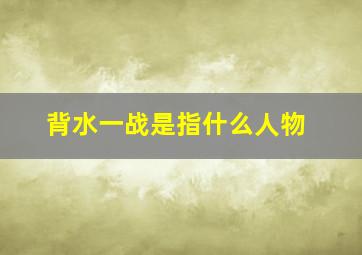 背水一战是指什么人物