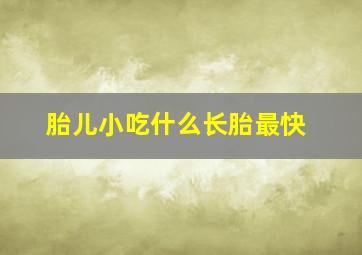 胎儿小吃什么长胎最快