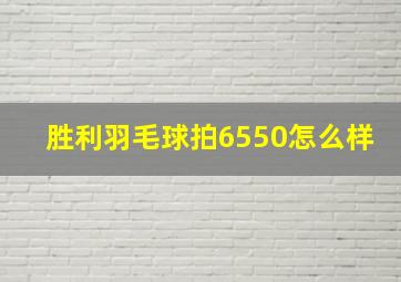 胜利羽毛球拍6550怎么样