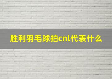 胜利羽毛球拍cnl代表什么