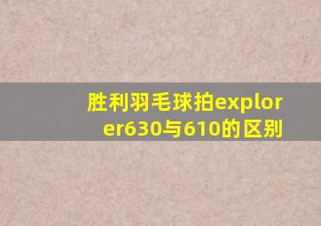 胜利羽毛球拍explorer630与610的区别