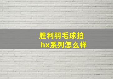 胜利羽毛球拍hx系列怎么样