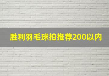 胜利羽毛球拍推荐200以内