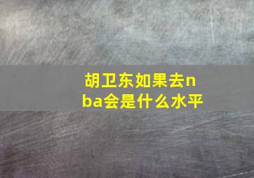 胡卫东如果去nba会是什么水平