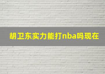 胡卫东实力能打nba吗现在