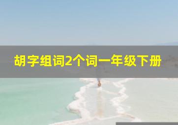 胡字组词2个词一年级下册