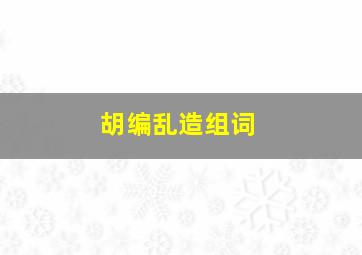 胡编乱造组词