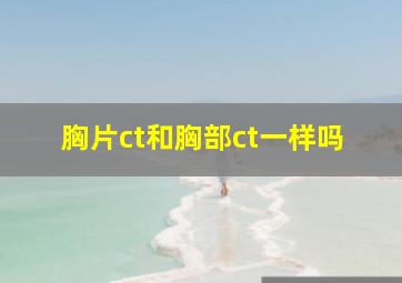 胸片ct和胸部ct一样吗