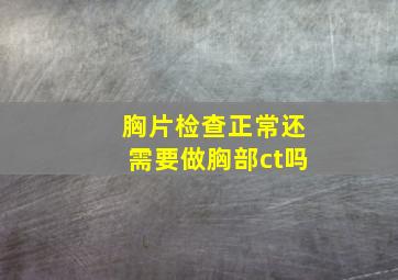 胸片检查正常还需要做胸部ct吗