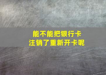 能不能把银行卡注销了重新开卡呢