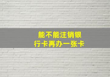 能不能注销银行卡再办一张卡