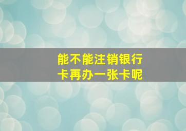 能不能注销银行卡再办一张卡呢