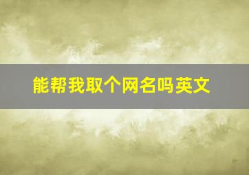 能帮我取个网名吗英文