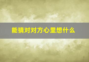 能猜对对方心里想什么