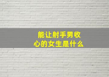 能让射手男收心的女生是什么