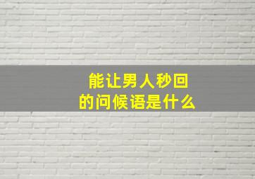 能让男人秒回的问候语是什么