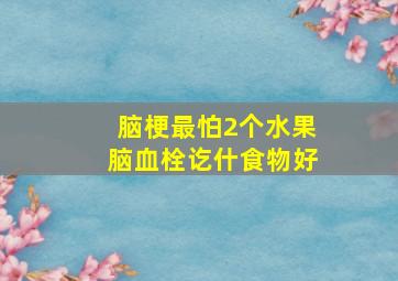 脑梗最怕2个水果脑血栓讫什食物好