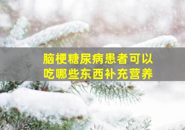 脑梗糖尿病患者可以吃哪些东西补充营养