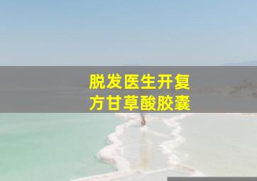 脱发医生开复方甘草酸胶囊