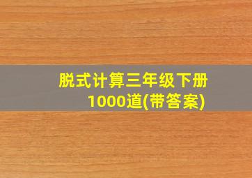 脱式计算三年级下册1000道(带答案)