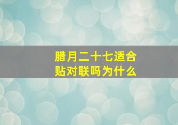 腊月二十七适合贴对联吗为什么