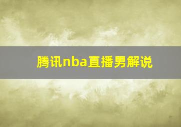 腾讯nba直播男解说