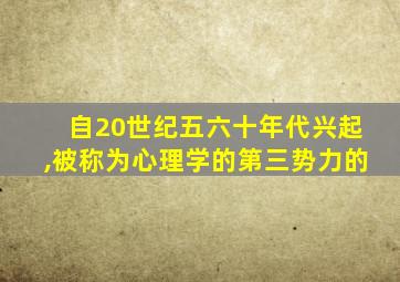 自20世纪五六十年代兴起,被称为心理学的第三势力的