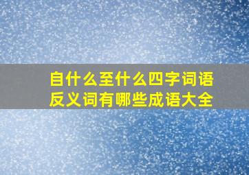 自什么至什么四字词语反义词有哪些成语大全