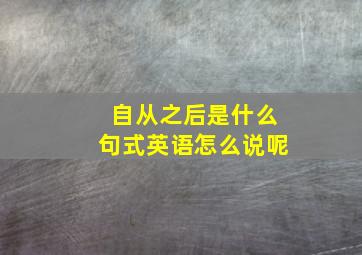 自从之后是什么句式英语怎么说呢