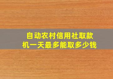 自动农村信用社取款机一天最多能取多少钱