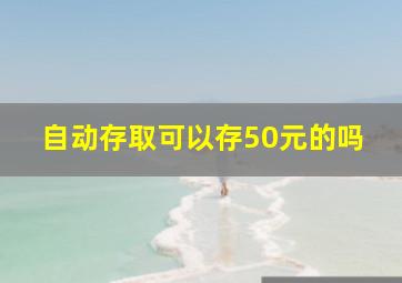 自动存取可以存50元的吗