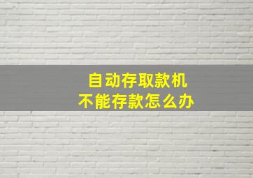 自动存取款机不能存款怎么办