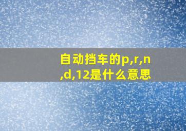 自动挡车的p,r,n,d,12是什么意思