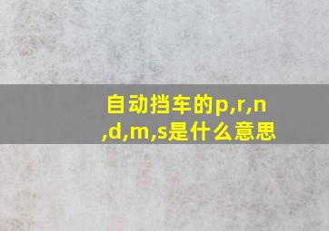 自动挡车的p,r,n,d,m,s是什么意思