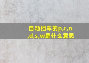 自动挡车的p,r,n,d,s,w是什么意思