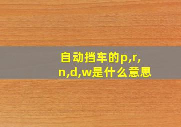 自动挡车的p,r,n,d,w是什么意思