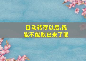 自动转存以后,钱能不能取出来了呢