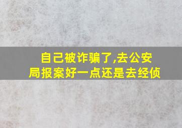 自己被诈骗了,去公安局报案好一点还是去经侦