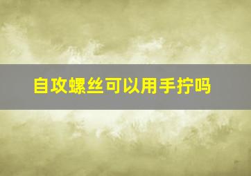 自攻螺丝可以用手拧吗