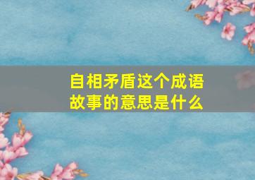 自相矛盾这个成语故事的意思是什么