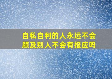 自私自利的人永远不会顾及别人不会有报应吗