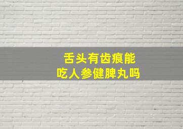 舌头有齿痕能吃人参健脾丸吗